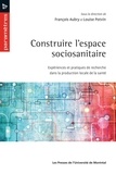 François Aubry et Louise Potvin - Construire l'espace sociosanitaire - Expériences et pratiques de recherche dans la production locale de santé.