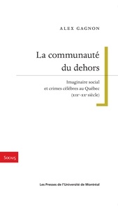 Alex Gagnon - La communauté du dehors - Imaginaire social et crimes célèbres au Québec.