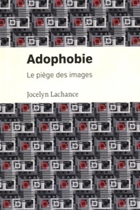 Jocelyn Lachance - Adophobie - Le piège des images.