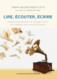 Marie-Hélène Benoit-Otis - Lire, écouter, écrire - Initiation à la recherche en musique à partir des méthodes des sciences humaines.