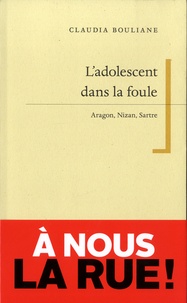 Claudia Bouliane - L'adolescent dans la foule - Aragon, Nizan, Sartre.