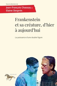 Jean-François Chassay et Elaine Després - Frankenstein et sa créature, d'hier à aujourd'hui - La puissance d'une double figure.