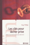 Guy Finley - Les Cles Pour Lacher Prise. Liberez-Vous Des Liens Qui Vous Retiennent.