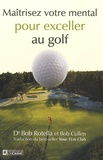 Bob Rotella et Bob Cullen - Maîtrisez votre mental pour exceller au golf.