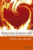 Marie Lise Labonté - Parlez-moi d'amour vrai - Se libérer de la dépendance affective.