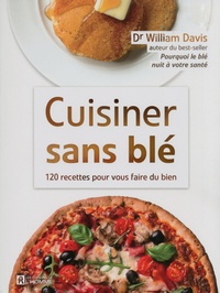 William Davis - Cuisiner sans blé - 120 recettes pour vous faire du bien.