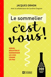 Jacques Orhon - Le sommelier, c'est vous ! - Servir, déguster et harmoniser les vins comme un pro.