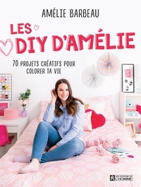 Amélie Barbeau - Les DIY d'Amélie - 70 projets créatifs pour colorer ta vie.