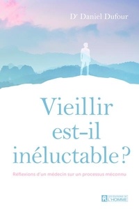 Daniel Dufour - Vieillir est-il inéluctable ? - Réflexions d'un médecin sur un processus méconnu.