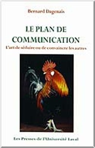 Bernard Dagenais - Le plan de communication. L’art de séduire ou de convaincre les autres.
