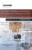 Guillaume Pinson - La culture médiatique francophone en Europe et en Amérique du Nord - De 1760 à la veille de la Seconde Guerre mondiale.