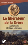Pierre-Luc Brisson - Le libérateur de la Grèce - Titus Flamininus et l'héritage hellénistique.