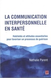 Nathalie Parent - La communication interpersonnelle en santé - Habiletés et attitudes essentielles pour favoriser un processus de guérison.