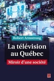 Robert Armstrong - La télévision au Québec. Miroir d'une société.