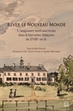  Collectif et Sébastien Cote - Rêver le Nouveau Monde - l’imaginaire nord-américain dans la littérature française du XVIIIe siècle.