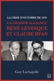 Guy Lachapelle - La crise d'Octobre de 1970. La Grande Alliance René Lévesque et Claude Ryan.