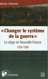 Michel Thévenin - "Changer le système de la guerre" - Le siège en Nouvelle-France 1755-1760.