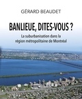 Gérard Beaudet - Banlieue, dites-vous ? La suburbanisation dans la région métropolitaine de Montréal.