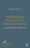 Stéphane Moulin - Perceptions de justice et santé au travail: l’organisation à l’épreuve.