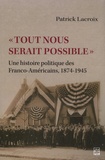 Patrick Lacroix - "Tout nous serait possible" - Une histoire politique des Franco-Américains, 1874-1945.