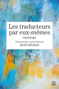 Jean Delisle - Les traducteurs par eux-mêmes - Anthologie.