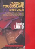 Renéo Lukic - L'agonie yougoslave (1986-2003) - Les Etas-Unis et l'Europe face aux guerres balkaniques.