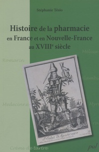 Stéphanie Tésio - Histoire de la pharmacie en France et en Nouvelle-France au XVIIIe siècle.