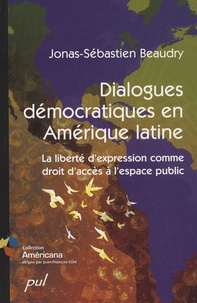 Jonas-Sébastien Beaudry - Dialogues démocratiques en Amérique latine - La liberté d'expression comme droit d'accès à l'espace public.
