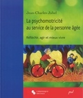 Jean-Charles Juhel - La psychomotricité au service de la personne âgée - Réfléchir, agir et mieux vivre.