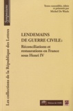 Michel De Waele - Lendemains de guerre civile - Réconcilisations et restaurations en France sous Henri IV.