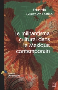 Eduardo Gonzalez Castillo - Le militantisme culturel dans le Mexique contemporain.