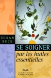 Susan Beck - Se Soigner Par Les Huiles Essentielles.