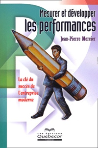 Jean-Pierre Mercier - Mesurer Et Developper Les Performances. La Cle Du Succes De L'Entreprise Moderne.