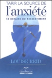 Louise Reid - Tarir La Source De L'Anxiete. Se Defaire Du Ressentiment.