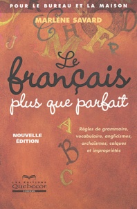 Marlène Savard - Le français plus que parfait pour le bureau et la maison - Règles de grammaire, vocabulaire, anglicismes, archaïsmes, calques et impropriétés.