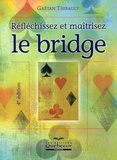 Gaëtan Thibault - Réfléchissez et maîtrisez le bridge.