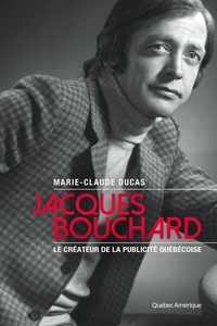 Marie-Claude Ducas - Jacques bouchard. le createur de la publicite quebecoise.