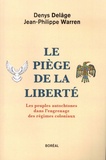 Denys Delâge et Jean-Philippe Warren - Le piège de la liberté - Les peuples autochtones dans l'engrenage des régimes coloniaux.