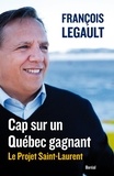 François Legault - Cap sur le Québec gagnant. Le projet Saint-Laurent.