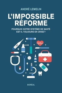 André Lemelin - L'Impossible Réforme - Pourquoi notre système de santé est-il toujours en crise ?.