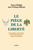 Denys Delâge et Jean-Philippe Warren - Le piège de la liberté - Les peuples autochtones dans l'engrenage des régimes coloniaux.