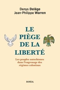 Jean-Philippe Warren et Denys Delâge - Le Piège de la liberté - Les peuples autochtones dans l'engrenage des régimes coloniaux.