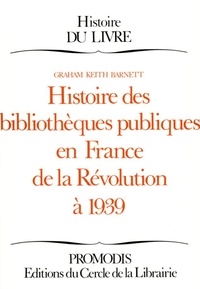 Graham-Keith Barnett - Histoire des bibliothèques publiques en France de la Révolution à 1939.
