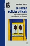 Jean-Paul Martin - Le roman policier africain - Regards critiques sur des sociétés en mutation.