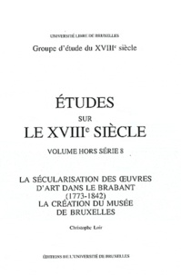 Christophe Loir - La sécularisation des oeuvres d'art dans le Brabant (1773-1842) - La création du Musée de Bruxelles.