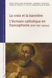 Alain Dierkens et Frédéric Gugelot - La croix et la bannière - L'écrivain catholique en francophonie (XVIIe-XXIe siècles).