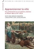 Arnaud Knaepen et Christophe Loir - Approvisionner la ville - Flux alimentaires et circulations urbaines du Moyen Age au XIXe siècle.