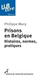 Philippe Mary - Prisons en Belgique - Histoires, normes, pratiques.