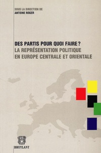 Antoine Roger et  Collectif - Des partis pour quoi faire ? - La représentation politique en Europe centrale et orientale.