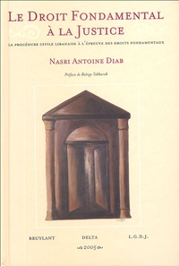 Nasri-Antoine Diab - Le droit fondamental à la justice - La procédure civile libanaise à l'épreuve des droits fondamentaux.